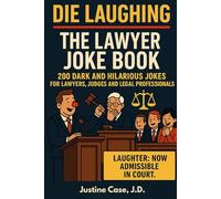 Die Laughing: The Lawyer Joke Book: 200 Dark and Hilarious Jokes for Lawyer, Judges and Legal Professionals