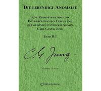 Die lebendige Anomalie - Band 2/1: Eine Rekonstruktion und Interpretation des Lebens und der geistigen Entwicklung von Carl Gustav Jung