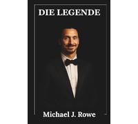 Die Legende: Die unautorisierte Biografie von Zlatan Ibrahimović: Stürmer, Fußballrebell, Anführer und der mutige Aufstieg von Malmö zum Weltruhm