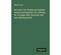 Die Lehre vom Obstbau auf einfache Gesetze zurückgeführt Ein Leitfaden für Vorträgen über Obstcultur und zum Selbstunterricht