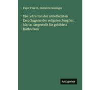 Die Lehre von der unbefleckten Empfängniss der seligsten Jungfrau Maria: dargestellt für gebildete Katholiken
