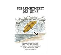 Die Leichtigkeit des Seins: Zwischen Verantwortung, Erfolg und Endlichkeit - was bleibt, wenn wir aufhören, nur zu funktionieren