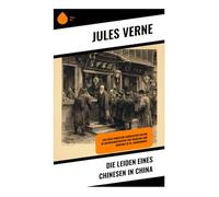Die Leiden eines Chinesen in China: Eine Reise durch die chinesische Kultur im Aufeinandertreffen von Tradition und Moderne im 19. Jahrhundert