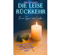 Die leise Rückkehr - Eine Spur von Liebe: Ein stilles Buch über das, was zurückkehrt, Wenn wir lauschen: Liebe