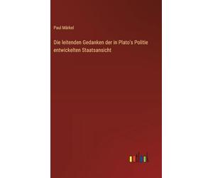 Die leitenden Gedanken der in Plato's Politie entwickelten Staatsansicht