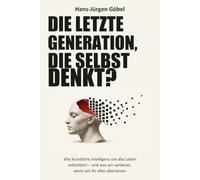 Die letzte Generation, die selbst denkt?: Wie künstliche Intelligenz uns das Leben erleichtert - und was wir verlieren, wenn wir ihr alles überlasse