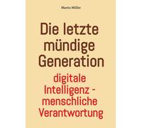 Die letzte mündige Generation: Digitale Intelligenz - menschliche Verantwortung