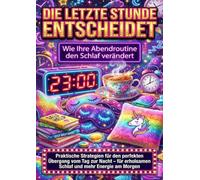 Die letzte Stunde entscheidet: Wie Ihre Abendroutine den Schlaf verändert: Praktische Strategien für den perfekten Übergang vom Tag zur Nacht - für erholsamen Schlaf und mehr Energie am Morgen