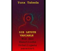 DIE LETZTE VARIABLE: Wie man Künstliche Intelligenz zerstört