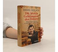 Die letzten Geheimnisse des Orients: Meine Entdeckungsreise zu den Wurzeln unserer Kultur - Mit zahlreichen Fotos und einer Karte des alten Orients