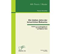 Die Letzten Jahre Der Kaiserlichen Bukowina: Studien Zur Landespolitik Im Herzogtum Bukowina Von 1909 Bis 1914
