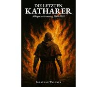 Die letzten Katharer: Albigenserkreuzzug 1209-1229: Kreuzzug, Inquisition und der Fall von Montségur: Die wahre Geschichte der Ketzer im mittelalterlichen Languedoc