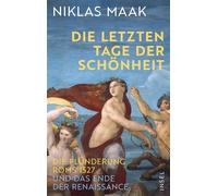 Die letzten Tage der Schönheit Die Plünderung Roms 1527 und das Ende der Renaissance | Eine brillante Einführung in die Welt der Renaissance von einem der profiliertesten Kulturjournalisten - Maak, Ni