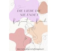 Die Liebe die niemals endet - beginnt im Bauch - Mein Schwangerschaftstagebuch: Dein persönlicher Begleiter durch die Wochen voller Wunder - Zum ... oder als Teil eines Regenbogenpaares