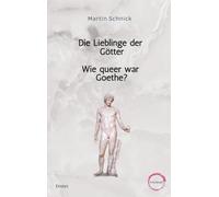 Die Lieblinge der Götter / Wie queer war Goethe?: Homoerotisches Begehren in griechischen Mythen und bei Goethe. Essays.