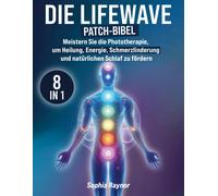 Die Lifewave Patch-Bibel: [8 In 1] Meistern Sie Die Phototherapie, Um Heilung, Energie, Schmerzlinderung, Regeneration, Entspannung Und Natürlichen Schlaf Zu Fördern
