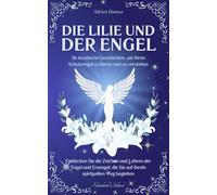 Die Lilie und der Engel: 36 mystische Geschichten, um Ihren Schutzengel zu hören und zu verstehen, entdecken Sie die Zeichen und Lehren der Engel und ... die Sie auf Ihrem spirituellen Weg begleiten