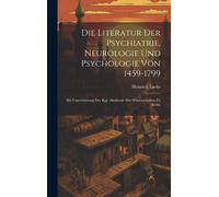 Die Literatur Der Psychiatrie, Neurologie Und Psychologie Von 1459-1799: Mit Unterstützung Der Kgl. Akademie Der Wissenschaften Zu Berlin Paperback Book By Heinrich Laehr