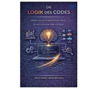 Die Logik des Codes: Denke wie ein Programmierer, bevor du auch nur eine Zeile schreibst.