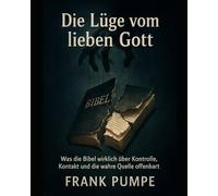 Die Lüge vom lieben Gott: Was die Bibel wirklich über Kontrolle, Kontakt und die wahre Quelle offenbart