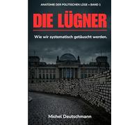 Die Lügner: ANATOMIE DER POLITISCHEN LÜGE • BAND 1