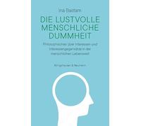 Die lustvolle menschliche Dummheit: Philosophisches über Interessen und Interessengegensätze in der menschlichen Lebenswelt
