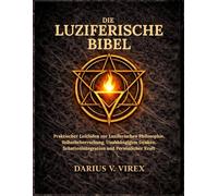 DIE LUZIFERISCHE BIBEL: Ein Praktischer Leitfaden zur Luziferischen Philosophie, Selbstbeherrschung, Unabhängigem Denken, Schattenintegration und Persönlicher Kraft