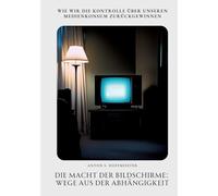 Die Macht der Bildschirme: Wege aus der Abhängigkeit: Wie wir die Kontrolle über unseren Medienkonsum zurückgewinnen