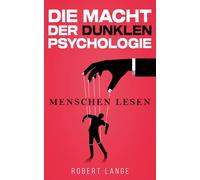 Die Macht der dunklen Psychologie - Menschen lesen: Lerne, Manipulation zu durchschauen, gezielt einzusetzen und die Techniken der Gedankenkontrolle im Alltag anzuwenden.