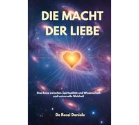Die Macht Der Liebe: Eine Reise zwischen Spiritualität und Wissenschaft und universelle Weisheit