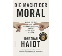 Die Macht der Moral: Warum Politik und Weltanschauungen unsere Gesellschaft spalten