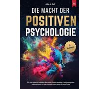 Die Macht der Positiven Psychologie: Wie man negative Gedanken überwindet, Ängste bewältigt & mit gesteigertem Selbstvertrauen zu mehr Freude & innerer Ruhe im Leben findet