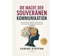 Die Macht der souveränen Kommunikation: Wie du mit klarer Sprache, smarter Rhetorik und emotionaler Intelligenz jedes Gespräch meisterst