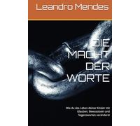 DIE MACHT DER WORTE: Wie du das Leben deiner Kinder mit Glauben, Bewusstsein und Segensworten veränderst