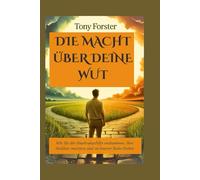 DIE MACHT ÜBER DEINE WUT: Wie Sie der Empörungsfalle entkommen, Ihre Auslöser meistern und zu innerer Ruhe finden