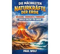 Die mächtigsten Naturkräfte der Erde: Vulkane, Erdbeben & Tornados: Einfach erklärt für Kinder