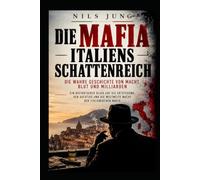 Die Mafia - Italiens Schattenreich: Die wahre Geschichte von Macht, Blut und Milliarden