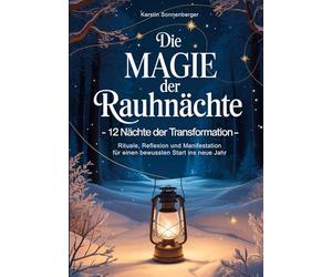 Die Magie der Rauhnächte: 12 Nächte der Transformation - Rituale, Reflexion und Manifestation für einen bewussten Start ins neue Jahr