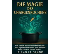 DIE MAGIE DES CHARGENKOCHENS: Wie Sie Ihre Wochenmahlzeiten kochen und organisieren können, auch wenn Sie wenig Zeit zum Kochen haben!