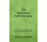 Die Manhattan Saft-Therapie: ... hilft bei einer Vielzahl von Krankheiten und Problemen