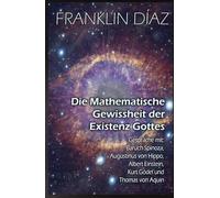 Die Mathematische Gewissheit der Existenz Gottes: Gespräche mit Baruch Spinoza, Augustinus von Hippo, Albert Einstein, Kurt Gödel und Thomas von Aquin