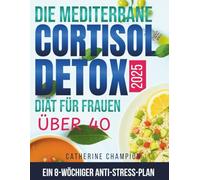 Die Mediterrane Cortisol-Detox-Diät Für Frauen Über 40: Ein 8-wöchiger Anti-Stress-Plan, um Hormone auszugleichen, hartnäckiges Bauchfett auf ... um sich wieder wie man selbst zu fühlen
