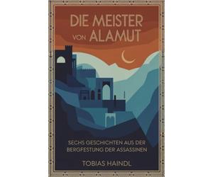 Die Meister von Alamut: Sechs Geschichten aus der Bergfestung der Assassinen
