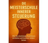 Die Meisterschule Innerer Steuerung: Wie Sie emotionale Reaktionen verstehen und bewusst lenken lernen