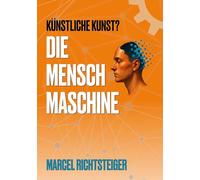 Die Mensch Maschine: Künstliche Kunst? Kann kreatives Schaffen je durch ChatGPT & Co. ersetzt werden?