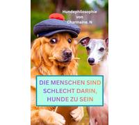DIE MENSCHEN SIND SCHLECHT DARIN, HUNDE ZU SEIN: Hundephilosophie