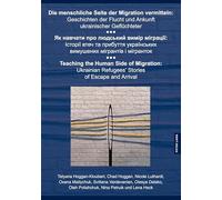 Die menschliche Seite der Migration vermitteln: Geschichten der Flucht und Ankunft ukrainischer Gefluechteter: Як навчати про людський вимір міграції: ... Refugees’ Stories of Escape and Arrival