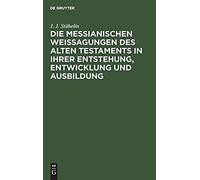 Die Messianischen Weissagungen Des Alten Testaments In Ihrer Entstehung, Entwicklung Und Ausbildung