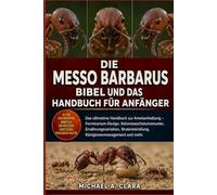 DIE MESSO BARBARUS BIBEL UND DAS HANDBUCH FÜR ANFÄNGER: Das ultimative Handbuch zur Ameisenhaltung - Formicarium-Design, Koloniewachstumsmuster, ... Königinnenmanagement und mehr.