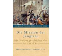 Die Mission der Jungfrau: Die Heldengeschichte der Jeanne d’Arc